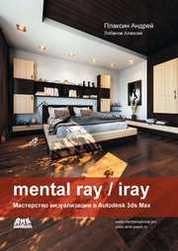 Mental ray/iray. Мастерство визуализации в Autodesk 3ds Max