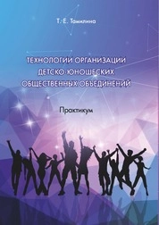 Технологии организации детско-юношеских общественных объединений: практикум для обучающихся по направлению подготовки 51.03.03 «Социально-культурная деятельность», профиль подготовки «Технологии досуга в социально-культурной сфере», квалификация (степень) выпуск- ника «бакалавр»