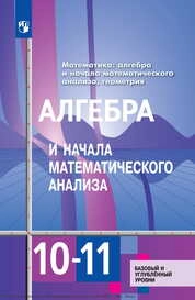 Математика: алгебра и начала математического анализа, геометрия. Алгебра и начала математического анализа : 10—11-е классы : базовый и углублённый уровни