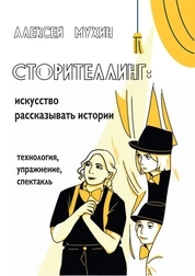 Сторителлинг: искусство рассказывать истории (технология, упражнение, спектакль): по дисциплинам «Режиссура», «Актерское мастерство», «Театральная педагогика» для студентов, обучающихся по специальности 52.05.01 Актерское искусство, 52.05.02 Режиссура театра