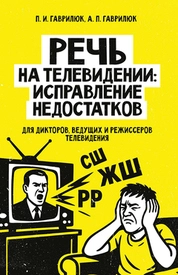 Речь на телевидении: исправление недостатков (для дикторов, ведущих и режиссеров телевидения)