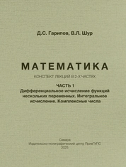 Математика: конспект лекций в 2-х частях. Часть 1. Дифференциальное исчисление функций нескольких переменных. Интегральное исчисление. Комплексные числа