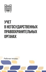 Учет в негосударственных правоохранительных органах: рабочая тетрадь для студентов очной формы обучения специальности 38.05.01 «Экономическая безопасность» специализации «Финансовый учет и контроль в правоохранительных органах»