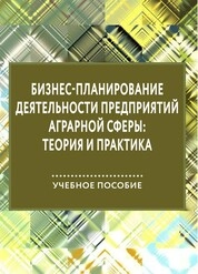 Бизнес-планирование деятельности предприятий аграрной сферы: теория и практика