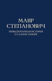 Мавр Степанович. Невыдуманная история о старом теноре