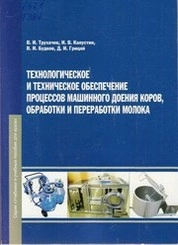 Технологическое и техническое обеспечение процессов машинного доения коров, обработки и переработки молока