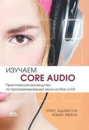 Изучаем Core Audio: Практическое руководство по программированию звука в Mac и iOS