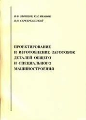 Проектирование и изготовление заготовок деталей общего и специального машиностроения