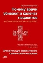 Почему врачи убивают и калечат пациентов, или Зачем врачу блок-схемы алгоритмов? Иллюстрированные алгоритмы диагностики и лечения – перспективный путь развития медицины. Клиническое мышление высокой точности и безопасность пациентов